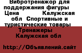 Вибротренажор для поддержания фигуры. › Цена ­ 5 000 - Калужская обл. Спортивные и туристические товары » Тренажеры   . Калужская обл.